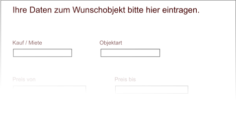 Kauf / Miete Objektart Preis von Preis bis Zimmer von Zimmer bis Ihre Daten zum Wunschobjekt bitte hier eintragen.