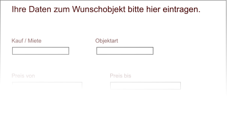 Kauf / Miete Objektart Preis von Preis bis Zimmer von Zimmer bis Ihre Daten zum Wunschobjekt bitte hier eintragen.